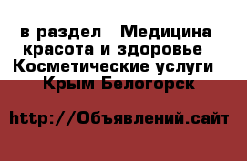  в раздел : Медицина, красота и здоровье » Косметические услуги . Крым,Белогорск